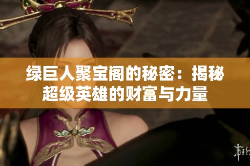 绿巨人聚宝阁的秘密：揭秘超级英雄的财富与力量