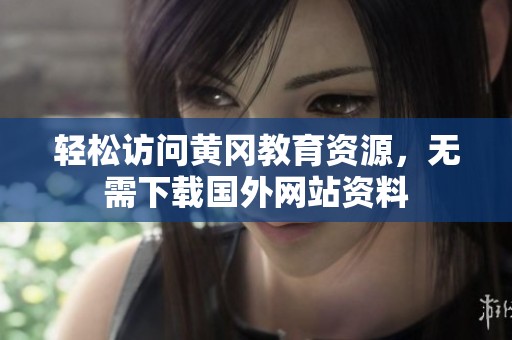 轻松访问黄冈教育资源，无需下载国外网站资料