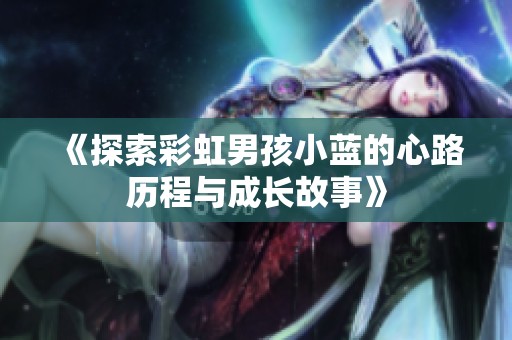《探索彩虹男孩小蓝的心路历程与成长故事》