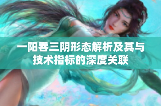 一阳吞三阴形态解析及其与技术指标的深度关联