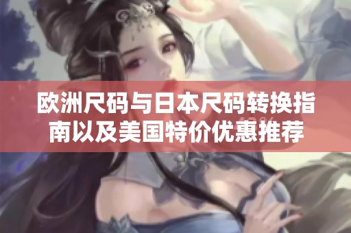 欧洲尺码与日本尺码转换指南以及美国特价优惠推荐
