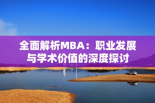 全面解析MBA：职业发展与学术价值的深度探讨