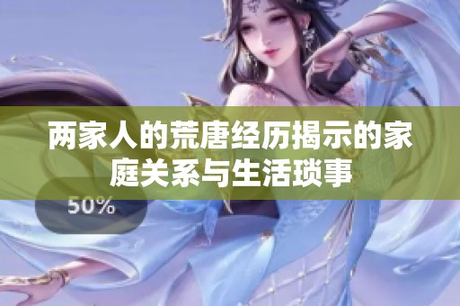 两家人的荒唐经历揭示的家庭关系与生活琐事