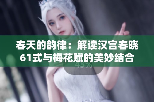 春天的韵律：解读汉宫春晓61式与梅花赋的美妙结合