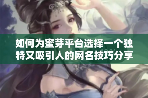 如何为蜜芽平台选择一个独特又吸引人的网名技巧分享