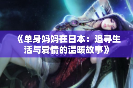 《单身妈妈在日本：追寻生活与爱情的温暖故事》
