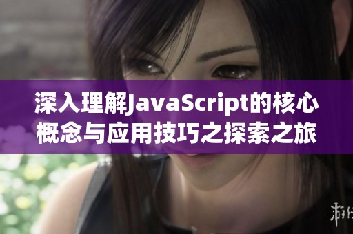 深入理解JavaScript的核心概念与应用技巧之探索之旅