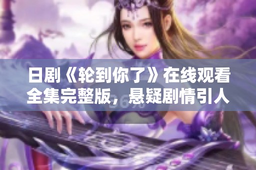 日剧《轮到你了》在线观看全集完整版，悬疑剧情引人入胜