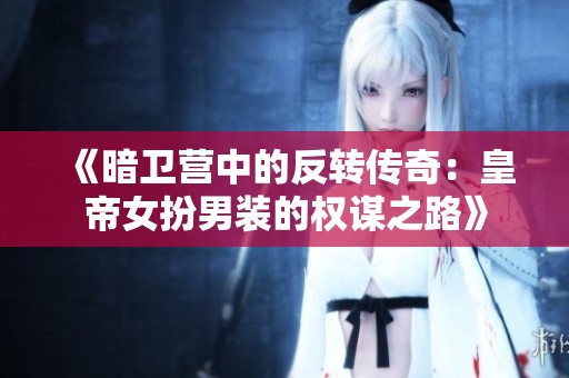 《暗卫营中的反转传奇：皇帝女扮男装的权谋之路》