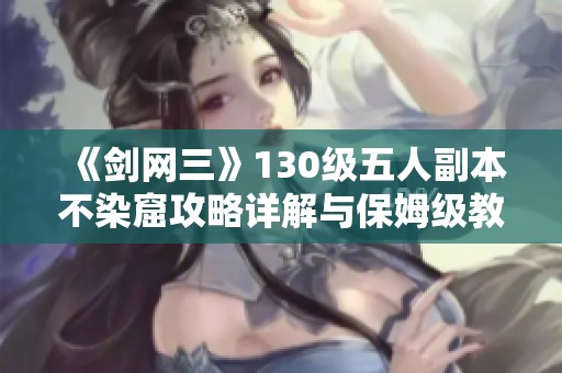《剑网三》130级五人副本不染窟攻略详解与保姆级教学分享