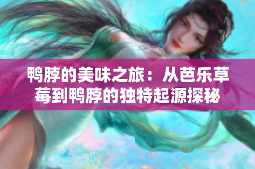 鸭脖的美味之旅：从芭乐草莓到鸭脖的独特起源探秘