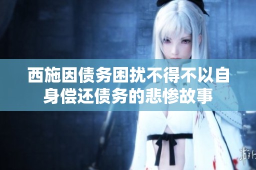 西施因债务困扰不得不以自身偿还债务的悲惨故事