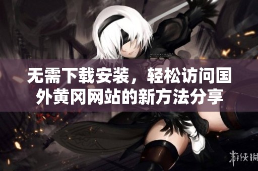 无需下载安装，轻松访问国外黄冈网站的新方法分享