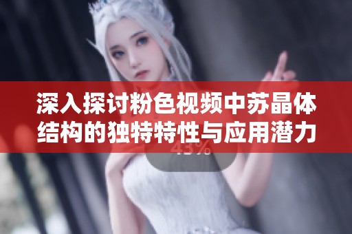 深入探讨粉色视频中苏晶体结构的独特特性与应用潜力