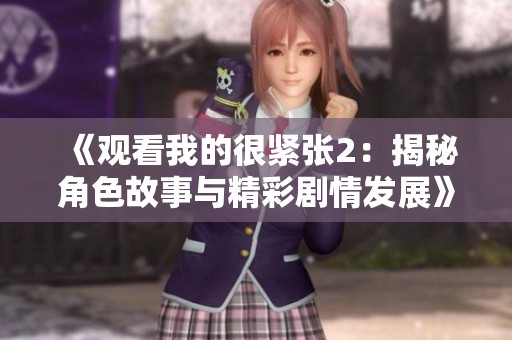 《观看我的很紧张2：揭秘角色故事与精彩剧情发展》