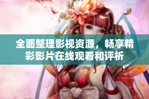 全面整理影视资源，畅享精彩影片在线观看和评析