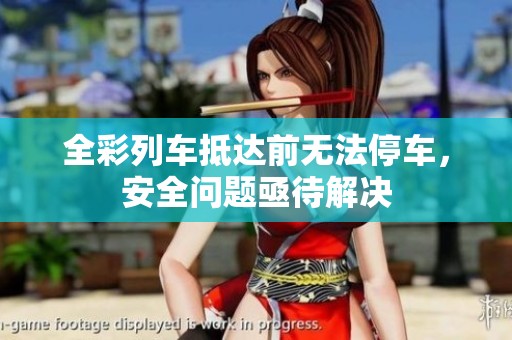 全彩列车抵达前无法停车，安全问题亟待解决