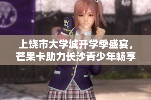 上饶市大学城开学季盛宴，芒果卡助力长沙青少年畅享动感生活