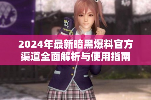 2024年最新暗黑爆料官方渠道全面解析与使用指南