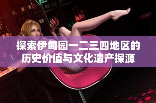 探索伊甸园一二三四地区的历史价值与文化遗产探源