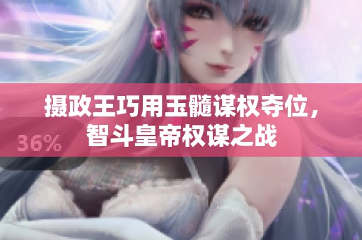 摄政王巧用玉髓谋权夺位，智斗皇帝权谋之战