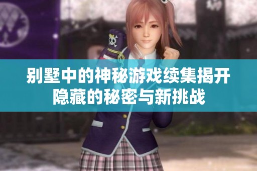 别墅中的神秘游戏续集揭开隐藏的秘密与新挑战
