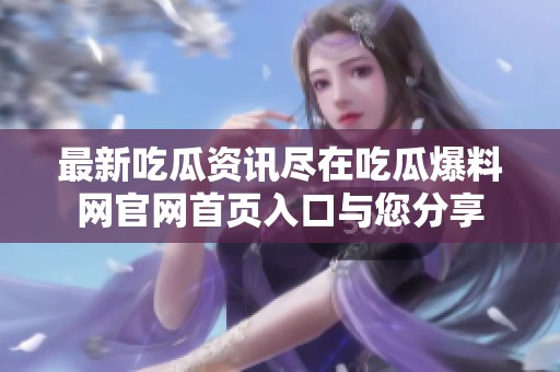 最新吃瓜资讯尽在吃瓜爆料网官网首页入口与您分享