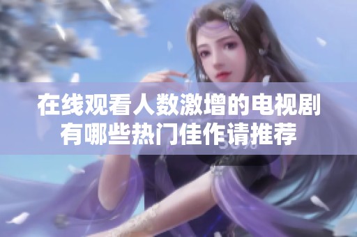 在线观看人数激增的电视剧有哪些热门佳作请推荐