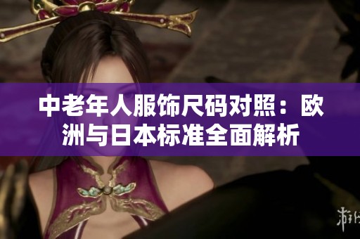 中老年人服饰尺码对照：欧洲与日本标准全面解析