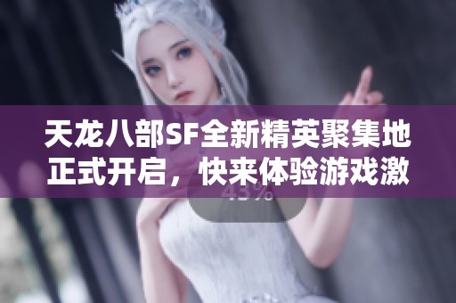 天龙八部SF全新精英聚集地正式开启，快来体验游戏激情！