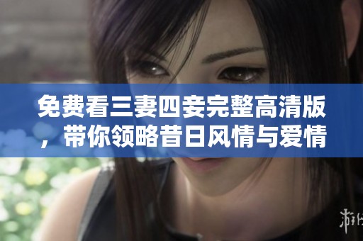 免费看三妻四妾完整高清版，带你领略昔日风情与爱情纠葛