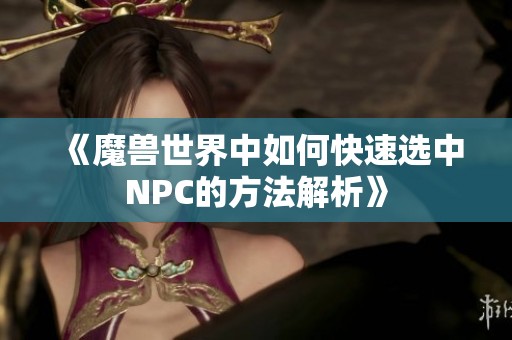 《魔兽世界中如何快速选中NPC的方法解析》