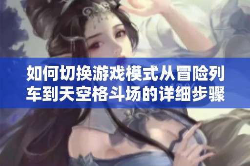 如何切换游戏模式从冒险列车到天空格斗场的详细步骤