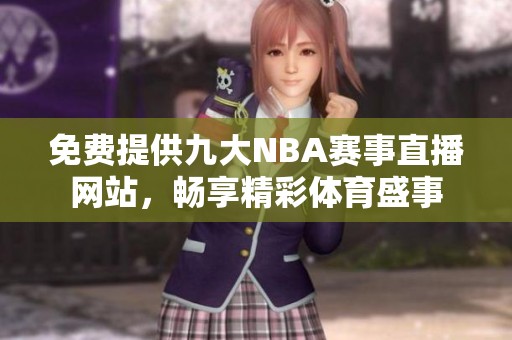 免费提供九大NBA赛事直播网站，畅享精彩体育盛事
