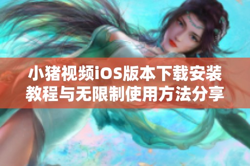 小猪视频iOS版本下载安装教程与无限制使用方法分享