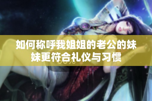 如何称呼我姐姐的老公的妹妹更符合礼仪与习惯