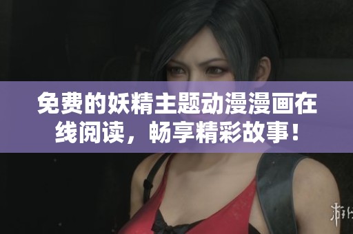 免费的妖精主题动漫漫画在线阅读，畅享精彩故事！