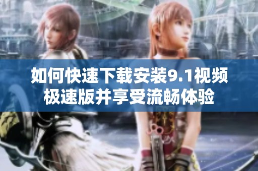 如何快速下载安装9.1视频极速版并享受流畅体验