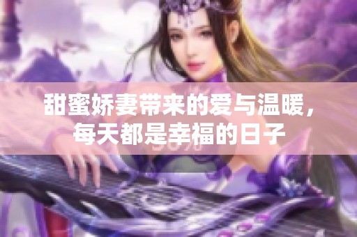 甜蜜娇妻带来的爱与温暖，每天都是幸福的日子