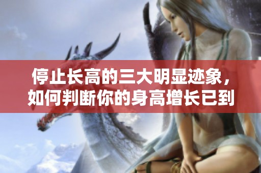 停止长高的三大明显迹象，如何判断你的身高增长已到止步？