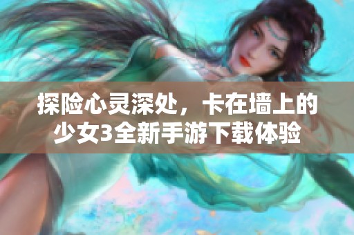 探险心灵深处，卡在墙上的少女3全新手游下载体验