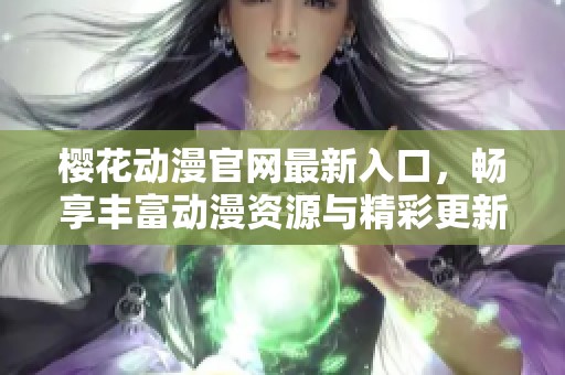 樱花动漫官网最新入口，畅享丰富动漫资源与精彩更新