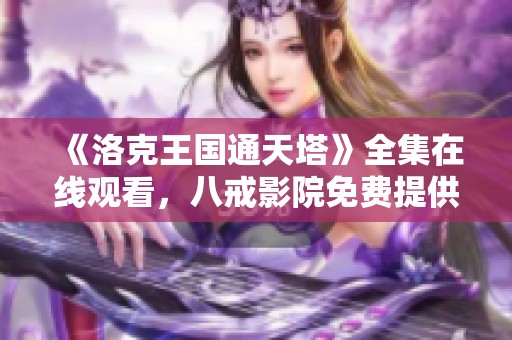 《洛克王国通天塔》全集在线观看，八戒影院免费提供标清资源