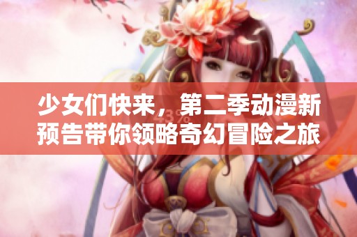 少女们快来，第二季动漫新预告带你领略奇幻冒险之旅