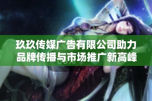 玖玖传媒广告有限公司助力品牌传播与市场推广新高峰