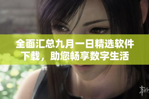 全面汇总九月一日精选软件下载，助您畅享数字生活