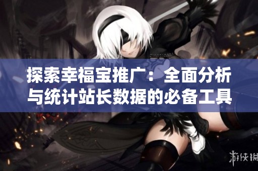 探索幸福宝推广：全面分析与统计站长数据的必备工具