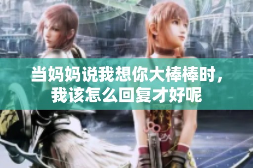 当妈妈说我想你大棒棒时，我该怎么回复才好呢