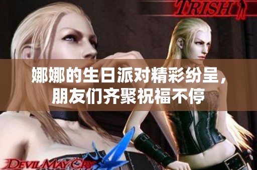 娜娜的生日派对精彩纷呈，朋友们齐聚祝福不停