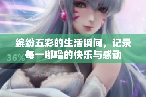 缤纷五彩的生活瞬间，记录每一嘟噜的快乐与感动